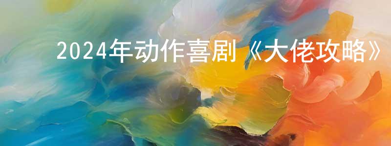 ﻿曹旭龙的网络影视资源,﻿2024年动作喜剧《大佬攻略》HD国语中字迅雷下载_电影天堂